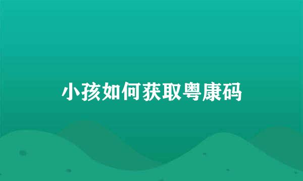 小孩如何获取粤康码