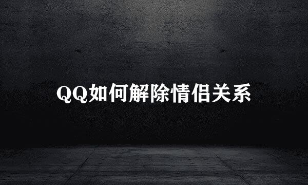 QQ如何解除情侣关系