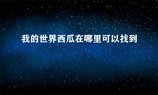 我的世界西瓜在哪里可以找到