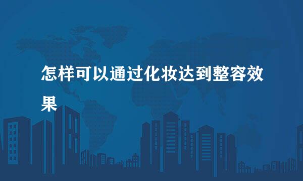 怎样可以通过化妆达到整容效果