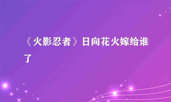 《火影忍者》日向花火嫁给谁了