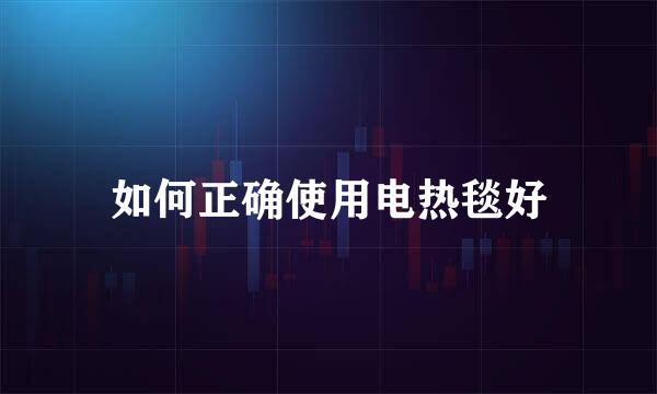 如何正确使用电热毯好