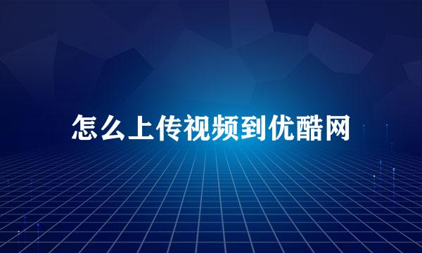 怎么上传视频到优酷网