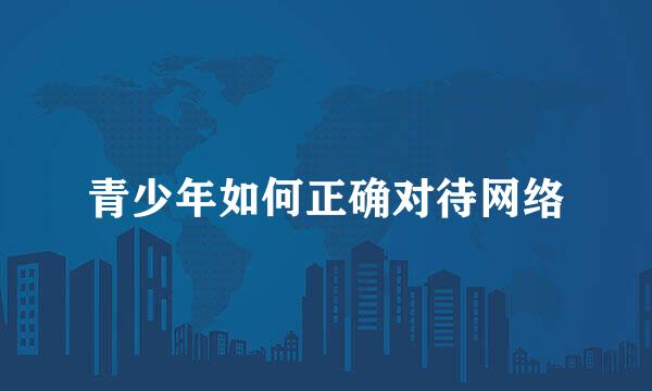 青少年如何正确对待网络
