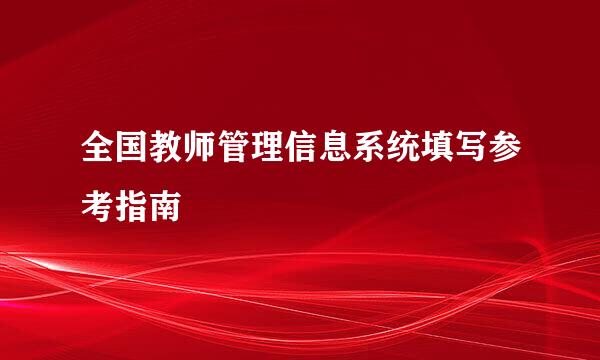 全国教师管理信息系统填写参考指南