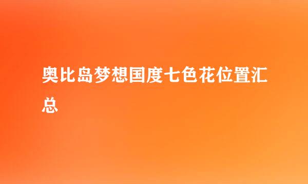 奥比岛梦想国度七色花位置汇总