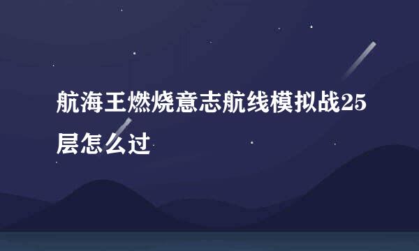 航海王燃烧意志航线模拟战25层怎么过