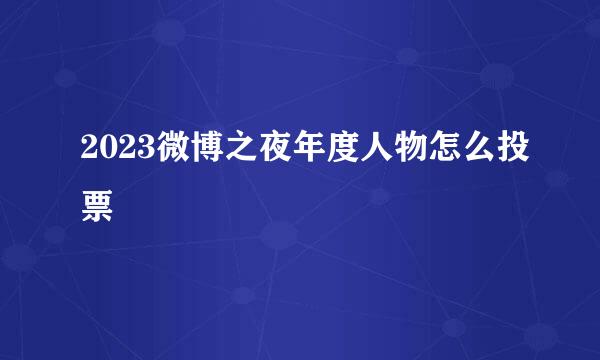 2023微博之夜年度人物怎么投票