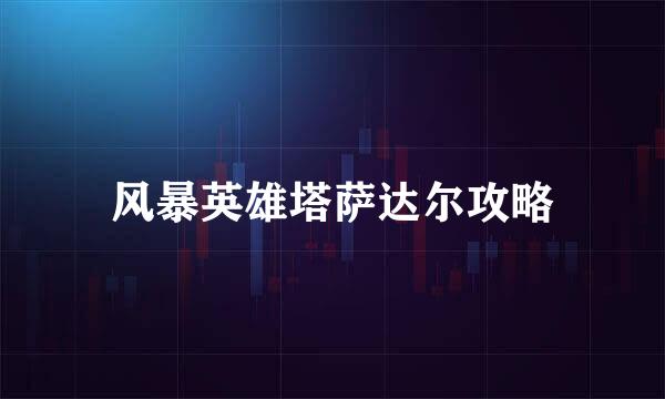 风暴英雄塔萨达尔攻略