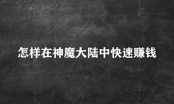 怎样在神魔大陆中快速赚钱