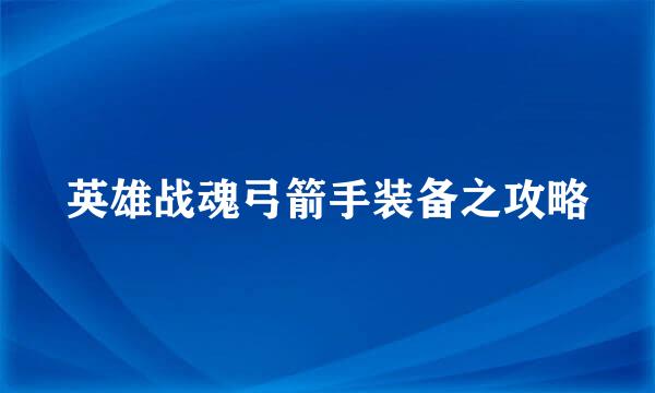 英雄战魂弓箭手装备之攻略