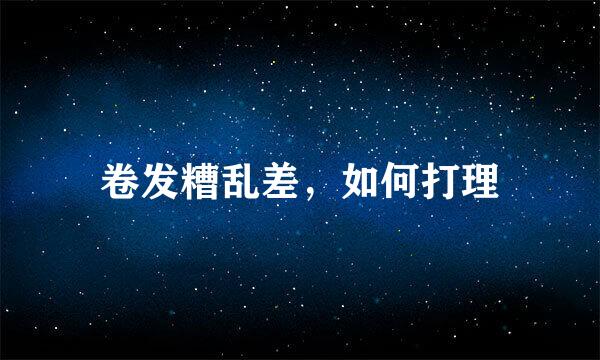 卷发糟乱差，如何打理