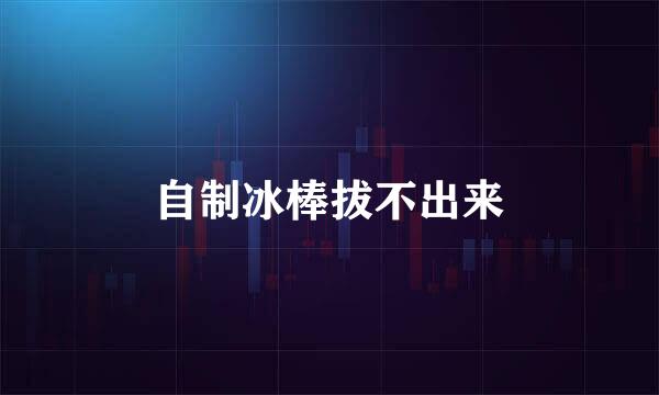 自制冰棒拔不出来