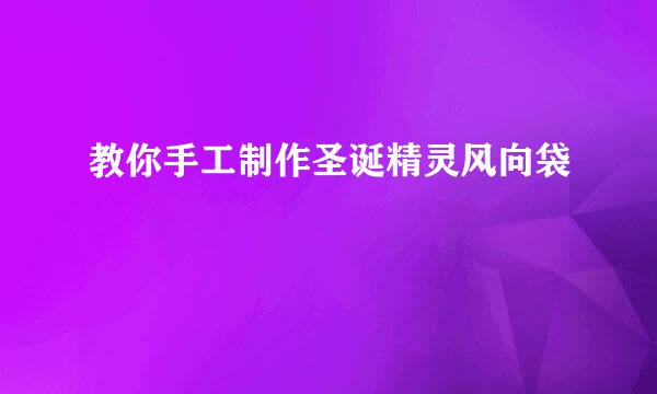 教你手工制作圣诞精灵风向袋