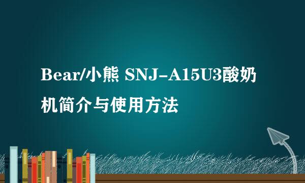Bear/小熊 SNJ-A15U3酸奶机简介与使用方法