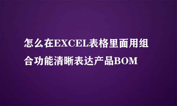 怎么在EXCEL表格里面用组合功能清晰表达产品BOM