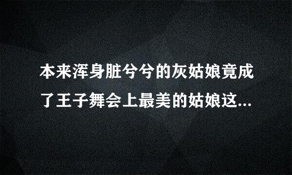 本来浑身脏兮兮的灰姑娘竟成了王子舞会上最美的姑娘这是为什么