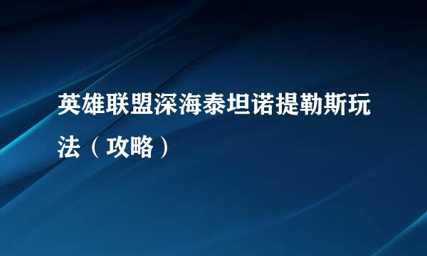 英雄联盟深海泰坦诺提勒斯玩法（攻略）