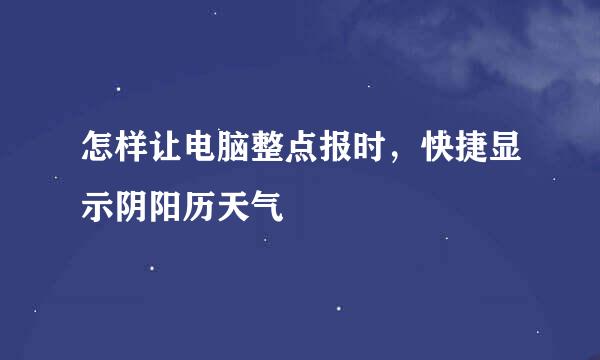 怎样让电脑整点报时，快捷显示阴阳历天气