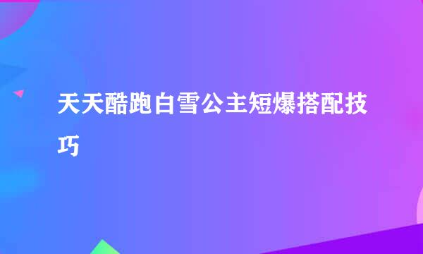 天天酷跑白雪公主短爆搭配技巧