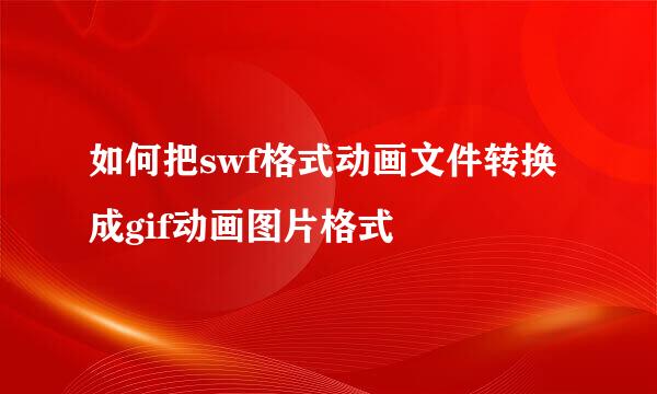如何把swf格式动画文件转换成gif动画图片格式