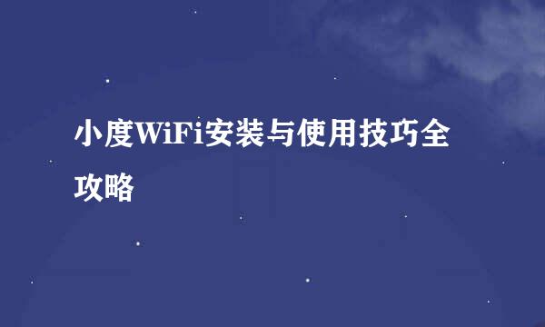 小度WiFi安装与使用技巧全攻略