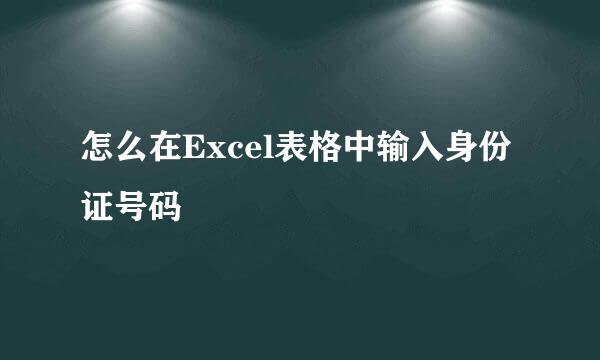 怎么在Excel表格中输入身份证号码