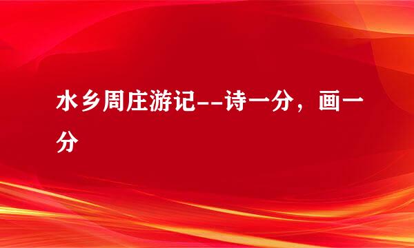 水乡周庄游记--诗一分，画一分