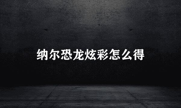 纳尔恐龙炫彩怎么得