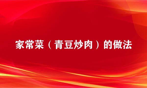 家常菜（青豆炒肉）的做法