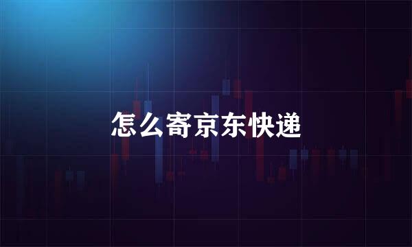 怎么寄京东快递