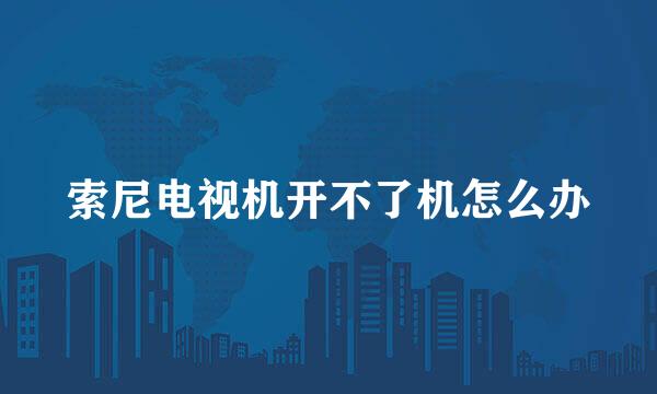 索尼电视机开不了机怎么办