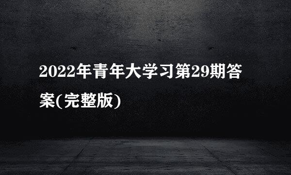 2022年青年大学习第29期答案(完整版)