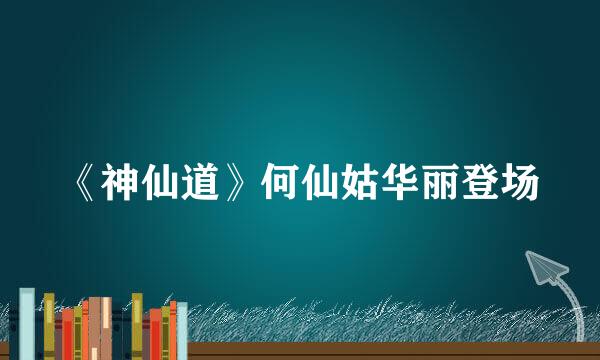 《神仙道》何仙姑华丽登场