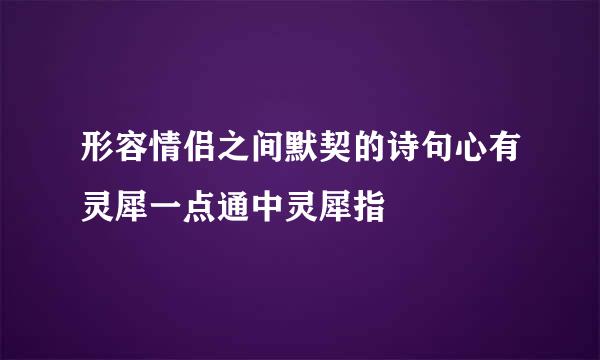 形容情侣之间默契的诗句心有灵犀一点通中灵犀指