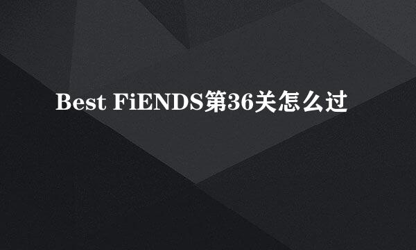 Best FiENDS第36关怎么过