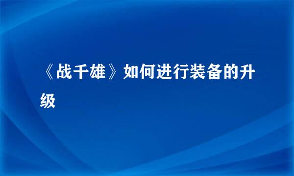 《战千雄》如何进行装备的升级