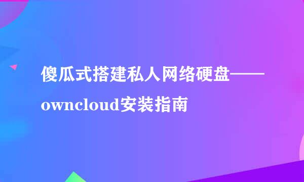 傻瓜式搭建私人网络硬盘——owncloud安装指南