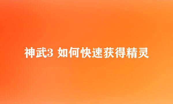 神武3 如何快速获得精灵