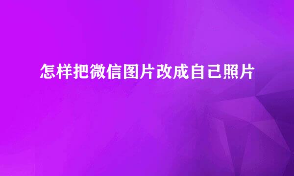 怎样把微信图片改成自己照片