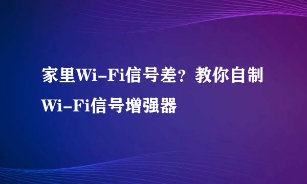 家里Wi-Fi信号差？教你自制 Wi-Fi信号增强器