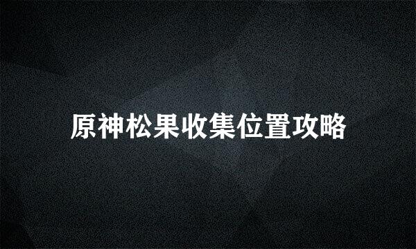 原神松果收集位置攻略