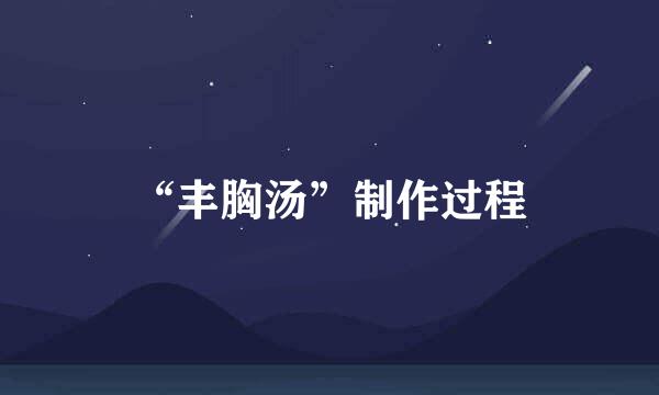 “丰胸汤”制作过程