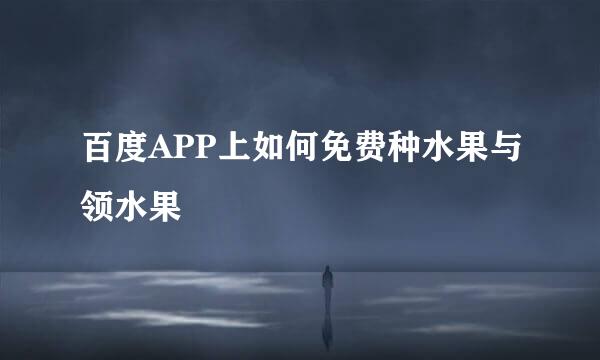 百度APP上如何免费种水果与领水果