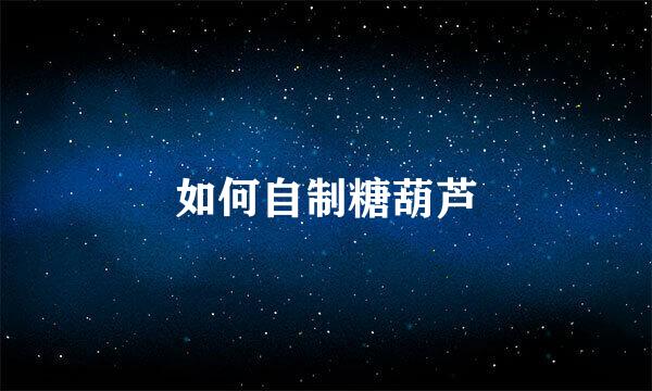 如何自制糖葫芦