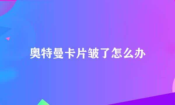 奥特曼卡片皱了怎么办