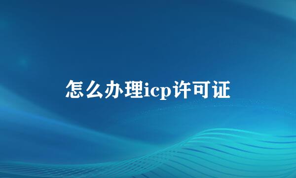 怎么办理icp许可证