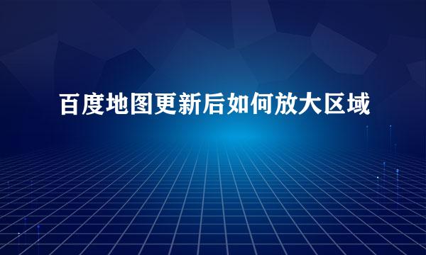 百度地图更新后如何放大区域