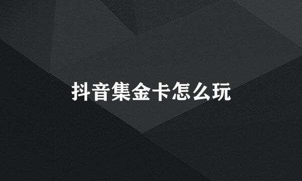 抖音集金卡怎么玩