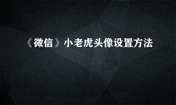 《微信》小老虎头像设置方法